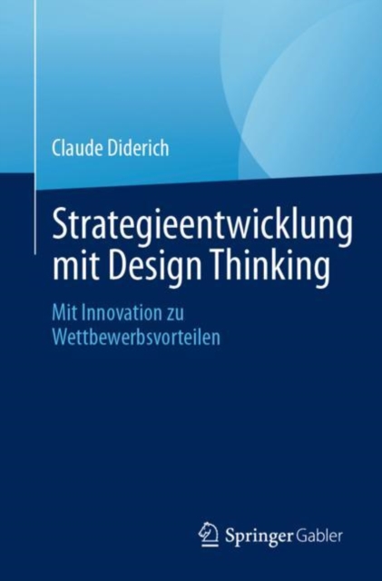 Strategieentwicklung mit Design Thinking : Mit Innovation zu Wettbewerbsvorteilen, Paperback / softback Book