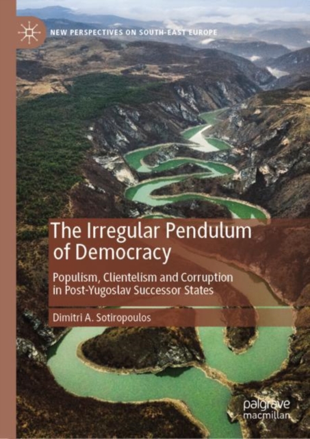 The Irregular Pendulum of Democracy : Populism, Clientelism and Corruption in Post-Yugoslav Successor States, Hardback Book