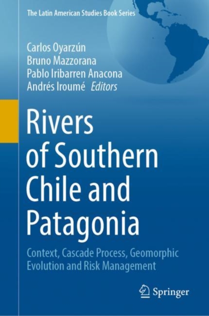 Rivers of Southern Chile and Patagonia : Context, Cascade Process, Geomorphic Evolution and Risk Management, Hardback Book