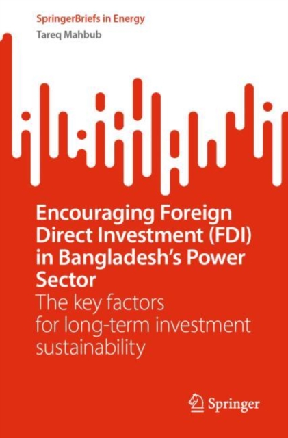 Encouraging Foreign Direct Investment (FDI) in Bangladesh’s Power Sector : The key factors for long-term investment sustainability, Paperback / softback Book