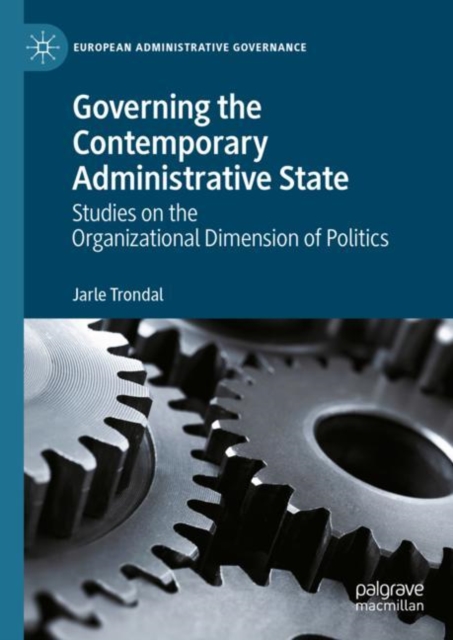 Governing the Contemporary Administrative State : Studies on the Organizational Dimension of Politics, Hardback Book