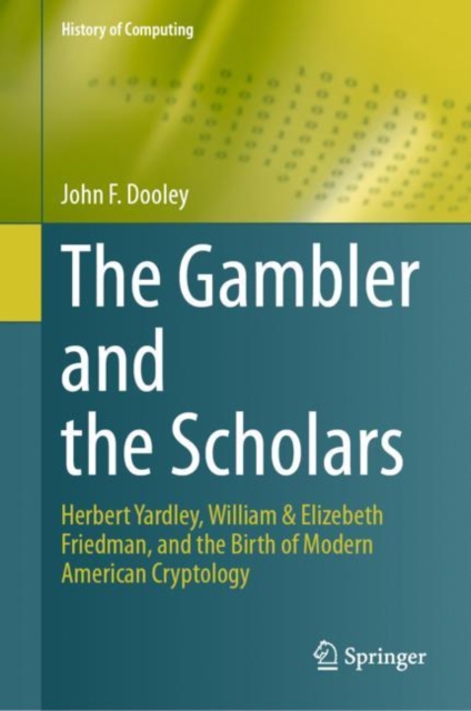 The Gambler and the Scholars : Herbert Yardley, William & Elizebeth Friedman, and the Birth of Modern American Cryptology, Hardback Book