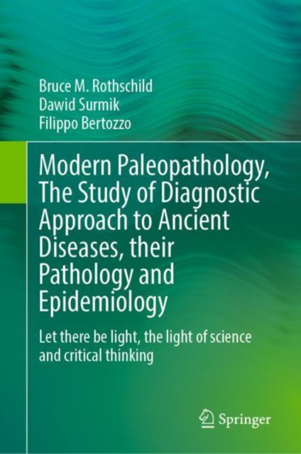 Modern Paleopathology, The Study of Diagnostic Approach to Ancient Diseases, their Pathology and Epidemiology : Let there be light, the light of science and critical thinking, Hardback Book
