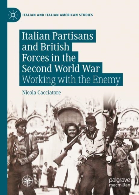 Italian Partisans and British Forces in the Second World War : Working with the Enemy, Hardback Book