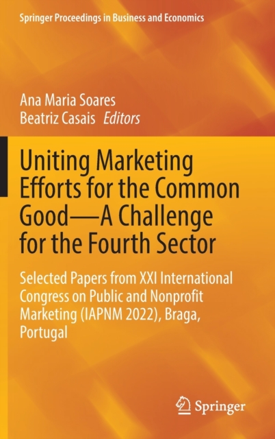 Uniting Marketing Efforts for the Common Good-A Challenge for the Fourth Sector : Selected Papers from XXI International Congress on Public and Nonprofit Marketing (IAPNM 2022), Braga, Portugal, Hardback Book