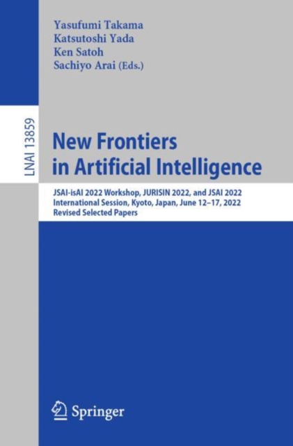 New Frontiers in Artificial Intelligence : JSAI-isAI 2022 Workshop, JURISIN 2022, and JSAI 2022 International Session, Kyoto, Japan, June 12–17, 2022, Revised Selected Papers, Paperback / softback Book