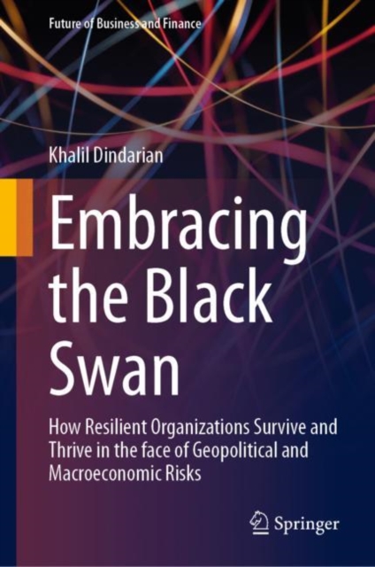 Embracing the Black Swan : How Resilient Organizations Survive and Thrive in the face of Geopolitical and Macroeconomic Risks, Hardback Book