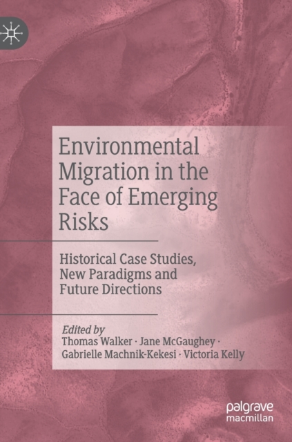 Environmental Migration in the Face of Emerging Risks : Historical Case Studies, New Paradigms and Future Directions, Hardback Book