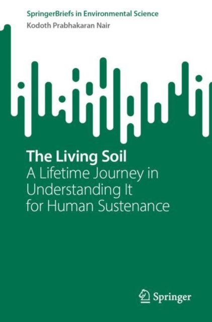 The Living Soil : A Lifetime Journey in Understanding It for Human Sustenance, Paperback / softback Book
