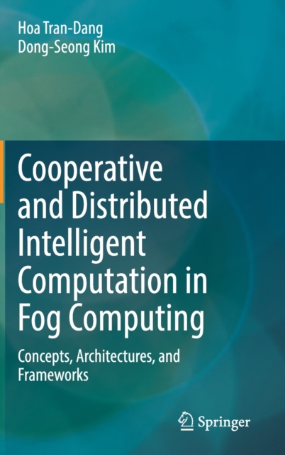 Cooperative and Distributed Intelligent Computation in Fog Computing : Concepts, Architectures, and Frameworks, Hardback Book
