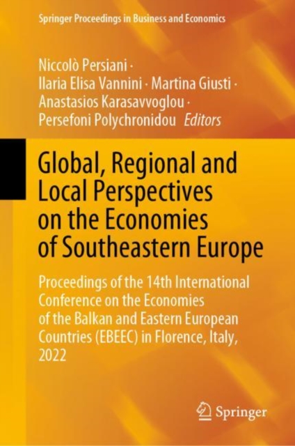 Global, Regional and Local Perspectives on the Economies of Southeastern Europe : Proceedings of the 14th International Conference on the Economies of the Balkan and Eastern European Countries (EBEEC), Hardback Book
