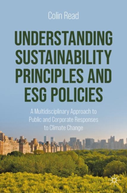 Understanding Sustainability Principles and ESG Policies : A Multidisciplinary Approach to Public and Corporate Responses to Climate Change, Paperback / softback Book