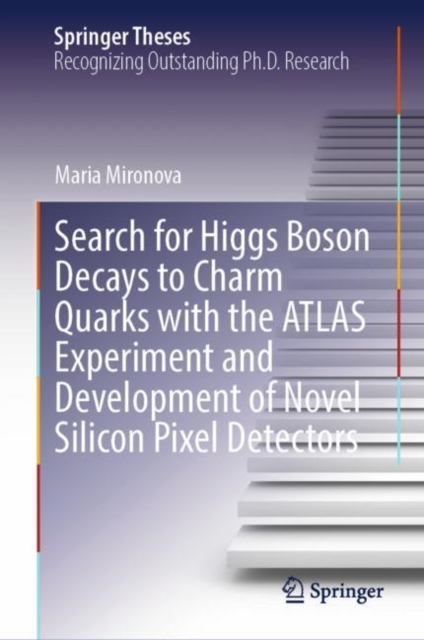 Search for Higgs Boson Decays to Charm Quarks with the ATLAS Experiment and Development of Novel Silicon Pixel Detectors, Hardback Book