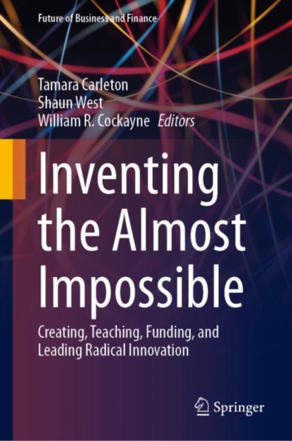 Inventing the Almost Impossible : Creating, Teaching, Funding, and Leading Radical Innovation, Hardback Book