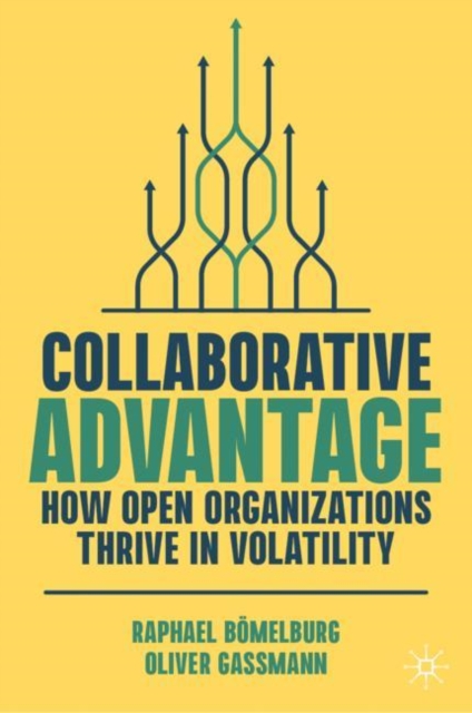 Collaborative Advantage : How Open Organizations Thrive in Volatility, Hardback Book