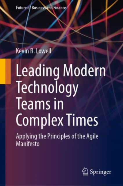 Leading Modern Technology Teams in Complex Times : Applying the Principles of the Agile Manifesto, Hardback Book