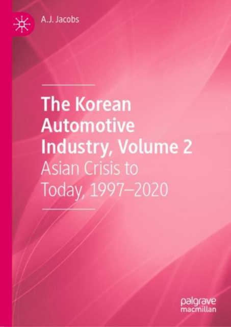 The Korean Automotive Industry, Volume 2 : Asian Crisis to Today, 1997-2020, Hardback Book