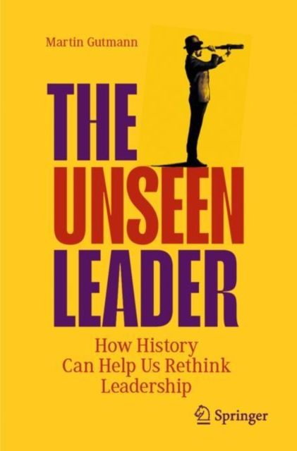 The Unseen Leader : How History Can Help Us Rethink Leadership, Paperback / softback Book