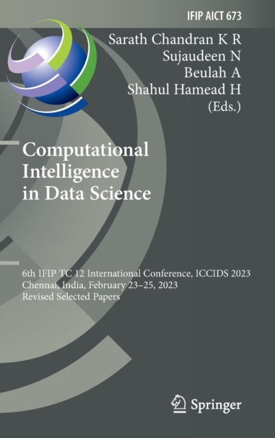 Computational Intelligence in Data Science : 6th IFIP TC 12 International Conference, ICCIDS 2023, Chennai, India, February 23-25, 2023, Revised Selected Papers, Hardback Book