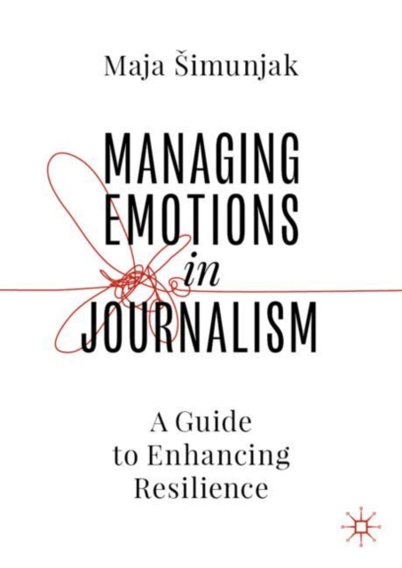 Managing Emotions in Journalism : A Guide to Enhancing Resilience, Hardback Book