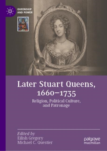 Later Stuart Queens, 1660–1735 : Religion, Political Culture, and Patronage, Hardback Book