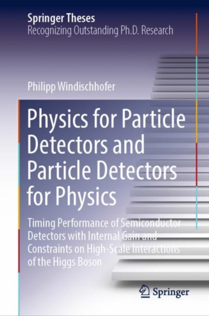 Physics for Particle Detectors and Particle Detectors for Physics : Timing Performance of Semiconductor Detectors with Internal Gain and Constraints on High-Scale Interactions of the Higgs Boson, Hardback Book