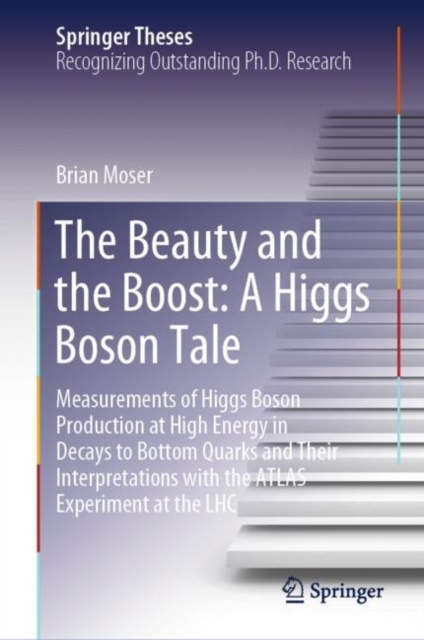 The Beauty and the Boost: A Higgs Boson Tale : Measurements of Higgs Boson Production at High Energy in Decays to Bottom Quarks and Their Interpretations with the ATLAS Experiment at the LHC, Hardback Book