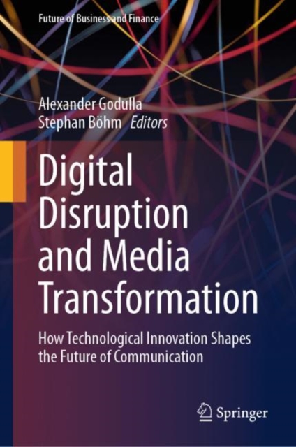 Digital Disruption and Media Transformation : How Technological Innovation Shapes the Future of Communication, Hardback Book