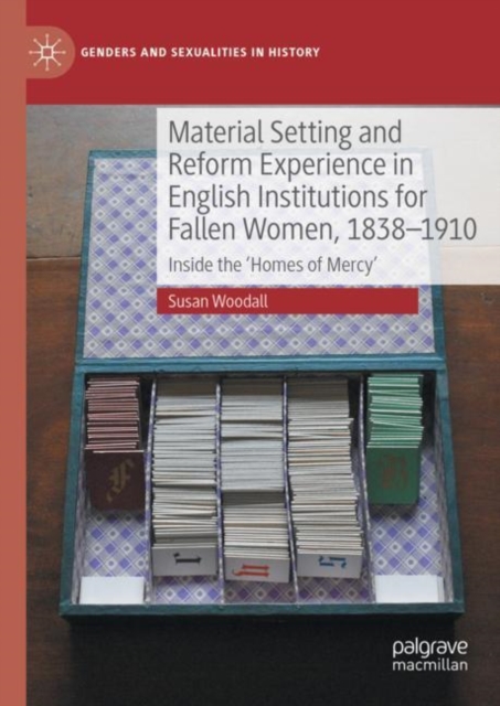 Material Setting and Reform Experience in English Institutions for Fallen Women, 1838-1910 : Inside the ‘Homes of Mercy’, Hardback Book