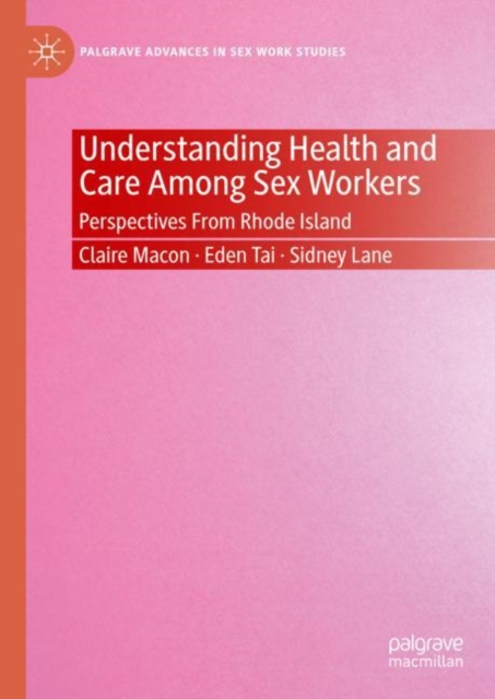 Understanding Health and Care Among Sex Workers : Perspectives From Rhode Island, Hardback Book