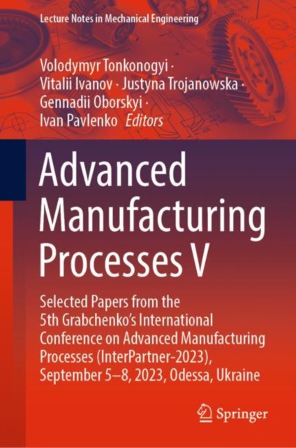 Advanced Manufacturing Processes V : Selected Papers from the 5th Grabchenko’s International Conference on Advanced Manufacturing Processes (InterPartner-2023), September 5-8, 2023, Odessa, Ukraine, Hardback Book