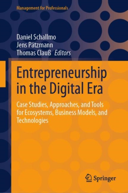 Entrepreneurship in the Digital Era : Case Studies, Approaches, and Tools for Ecosystems, Business Models, and Technologies, Hardback Book