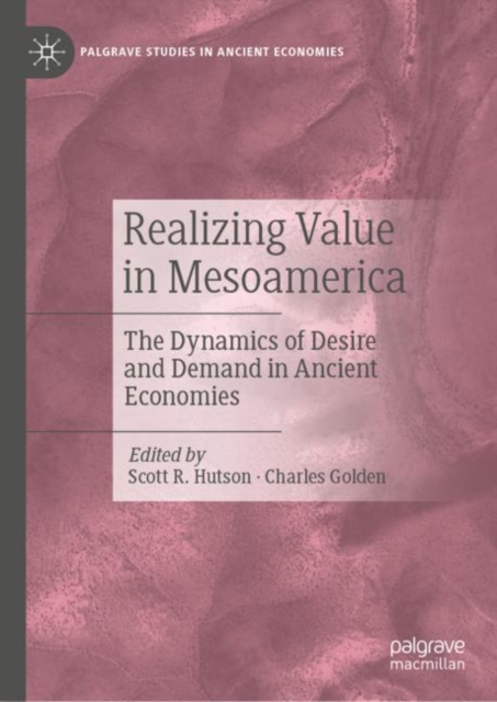 Realizing Value in Mesoamerica : The Dynamics of Desire and Demand in Ancient Economies, Hardback Book