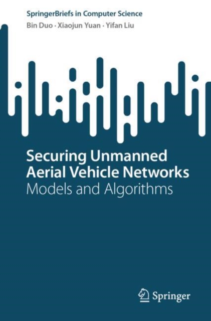 Securing Unmanned Aerial Vehicle Networks : Models and Algorithms, Paperback / softback Book