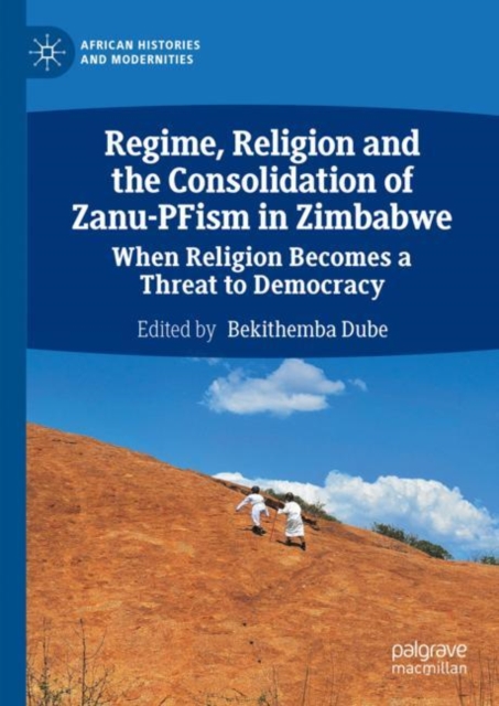 Regime, Religion and the Consolidation of Zanu-PFism in Zimbabwe : When Religion Becomes a Threat to Democracy, Hardback Book