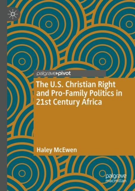 The U.S. Christian Right and Pro-Family Politics in 21st Century Africa, Hardback Book