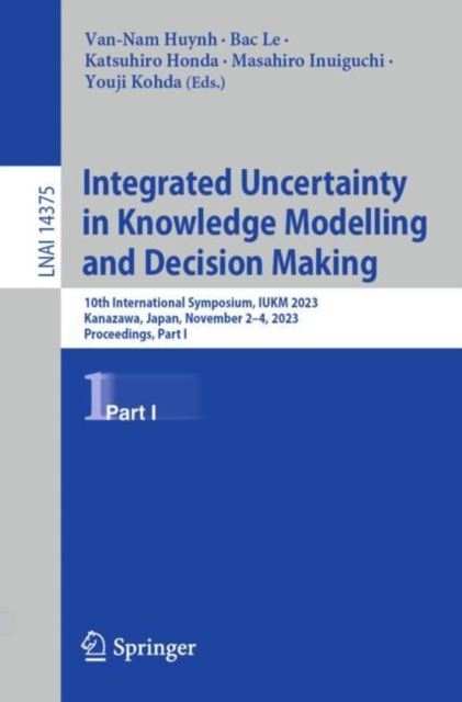 Integrated Uncertainty in Knowledge Modelling and Decision Making : 10th International Symposium, IUKM 2023, Kanazawa, Japan, November 2–4, 2023, Proceedings, Part I, Paperback / softback Book