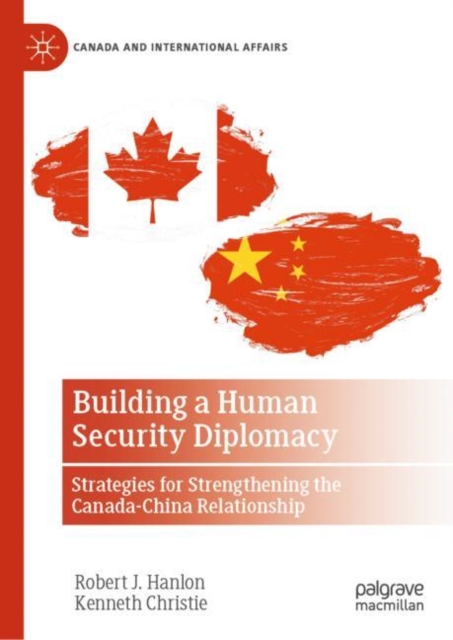 Building a Human Security Diplomacy : Strategies for Strengthening the Canada-China Relationship, Hardback Book
