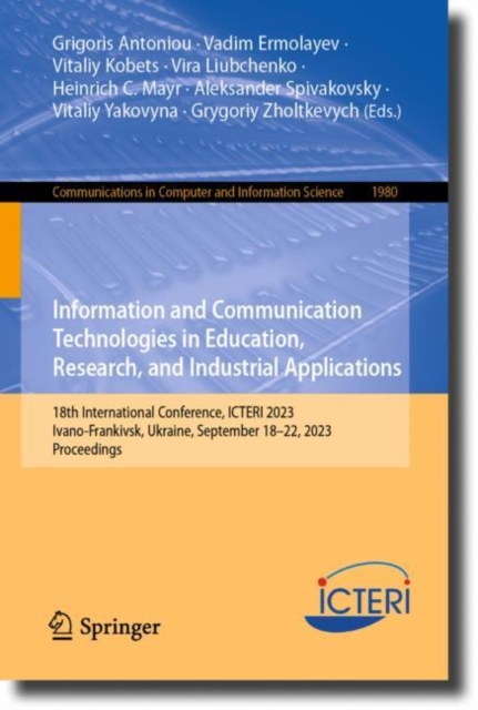Information and Communication Technologies in Education, Research, and Industrial Applications : 18th International Conference, ICTERI 2023, Ivano-Frankivsk, Ukraine, September 18–22, 2023, Proceeding, Paperback / softback Book