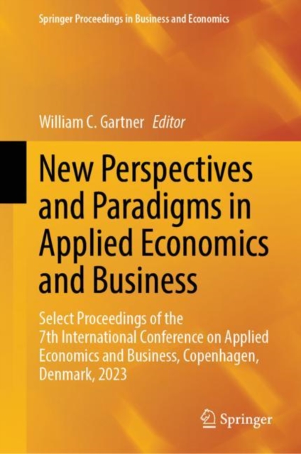 New Perspectives and Paradigms in Applied Economics and Business : Select Proceedings of the 7th International Conference on Applied Economics and Business, Copenhagen, Denmark, 2023, Hardback Book