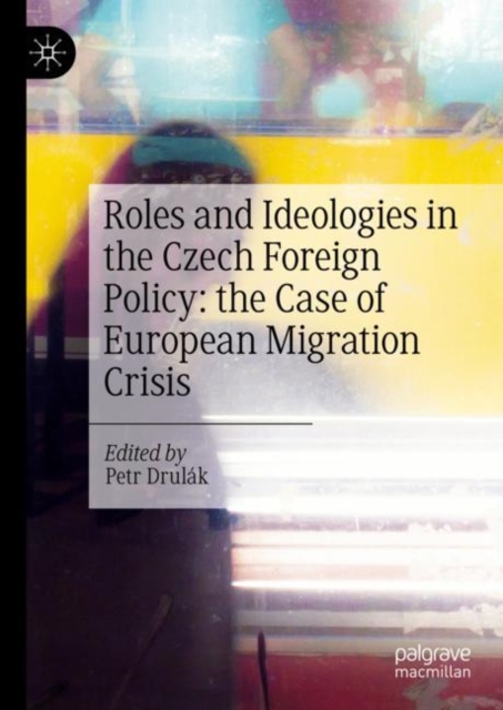 Roles and Ideologies in the Czech Foreign Policy: the Case of European Migration Crisis, Hardback Book