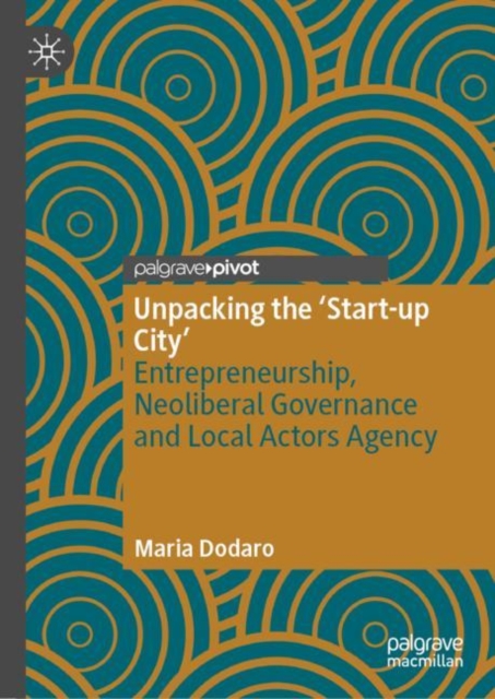 Unpacking the ‘Start-up City’ : Entrepreneurship, Neoliberal Governance and Local Actors Agency, Hardback Book