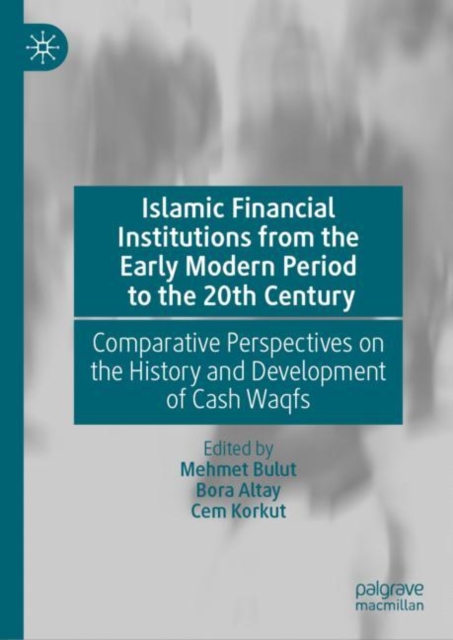 Islamic Financial Institutions from the Early Modern Period to the 20th Century : Comparative Perspectives on the History and Development of Cash Waqfs, Hardback Book