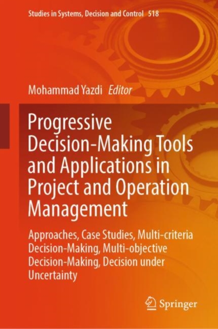 Progressive Decision-Making Tools and Applications in Project and Operation Management : Approaches, Case Studies, Multi-criteria Decision-Making, Multi-objective Decision-Making, Decision under Uncer, Hardback Book