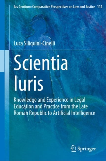 Scientia Iuris : Knowledge and Experience in Legal Education and Practice from the Late Roman Republic to Artificial Intelligence, Hardback Book
