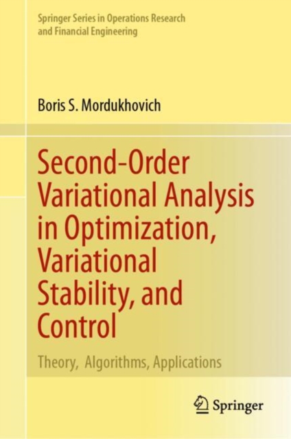 Second-Order Variational Analysis in Optimization, Variational Stability, and Control : Theory,  Algorithms, Applications, Hardback Book