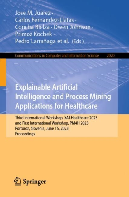 Explainable Artificial Intelligence and Process Mining Applications for Healthcare : Third International Workshop, XAI-Healthcare 2023, and First International Workshop, PM4H 2023, Portoroz, Slovenia,, Paperback / softback Book