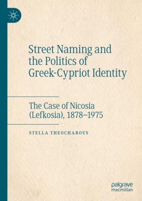 Street Naming and the Politics of Greek-Cypriot Identity : The Case of Nicosia (Lefkosia), 1878–1975, Hardback Book