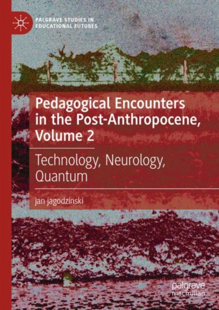 Pedagogical Encounters in the Post-Anthropocene, Volume 2 : Technology, Neurology, Quantum, Hardback Book