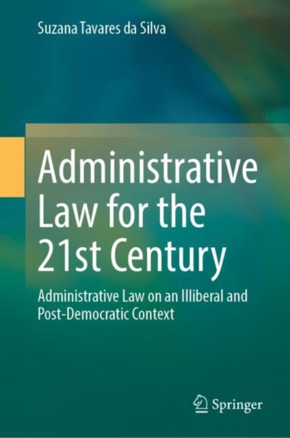 Administrative Law for the 21st Century : Administrative Law on an Illiberal and Post-Democratic Context, Hardback Book